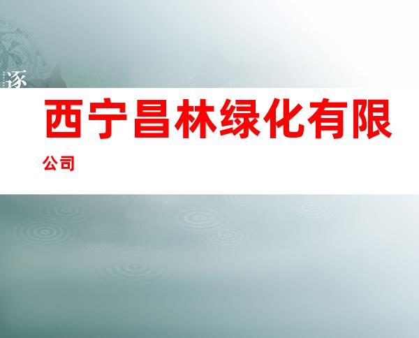 西宁昌林绿化有限公司